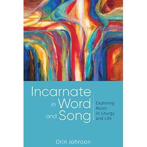 Johnson, Orin E - Incarnate in Word and Song: Exploring Music in Liturgy and Life