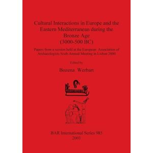 Bozena Werbart - Cultural Interactions in Europe and the Eastern Mediterranean during the Bronze Age (3000-500 BC): Papers from a session held at the European ... in Lisbon 2000 (BAR International, Band 985)