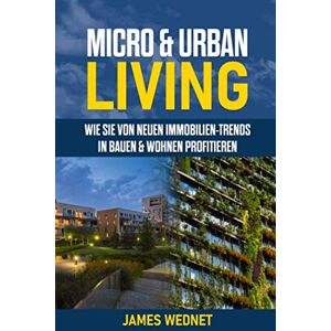 James Wednet - GEBRAUCHT MICRO & URBAN Living: Wie Sie von neuen Immobilien-Trends in Bauen & Wohnen profitieren! - Preis vom 01.06.2024 05:04:23 h