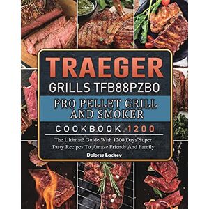 Dolores Lackey - Traeger Grills TFB88PZBO Pro Pellet Grill and Smoker Cookbook 1200: The Ultimate Guide With 1200 Days Super Tasty Recipes To Amaze Friends And Family