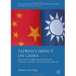 Steve Tsang - Taiwan's Impact on China: Why Soft Power Matters More than Economic or Political Inputs (The Nottingham China Policy Institute Series)