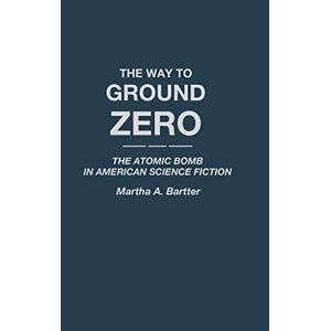 Bartter, Martha A. - The Way to Ground Zero: The Atomic Bomb in American Science Fiction (Contributions to the Study of Science Fiction & Fantasy)