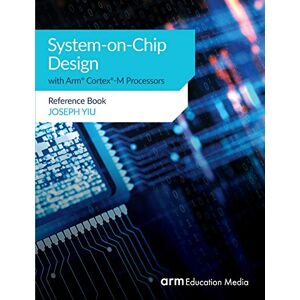 Joseph Yiu - System-on-Chip Design with Arm® Cortex®-M Processors: Reference Book