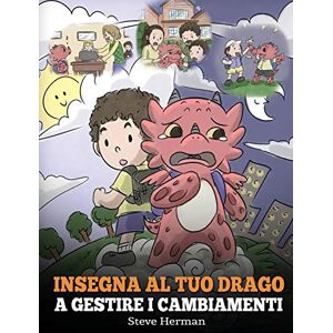 Steve Herman - Insegna al tuo drago a gestire i cambiamenti: (Help Your Dragon Deal With Change) Una simpatica storia per bambini, per educarli ad affrontare le ... vita. (My Dragon Books Italiano, Band 27)