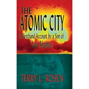 Rosen, Terry L. - The Atomic City: A Firsthand Account by a Son of Los Alamos