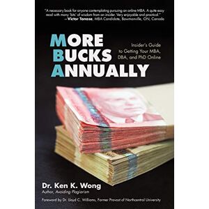 Wong, Ken K. - More Bucks Annually: Insider's Guide to Getting Your MBA, DBA, and PhD Online