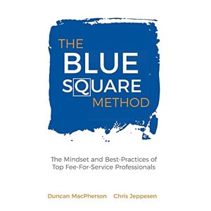 Duncan Macpherson - The Blue Square Method: The Mindset and Best-Practices of Top Fee-For-Service Professionals