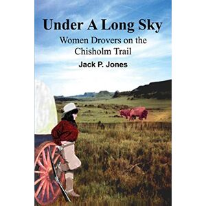 Jack Jones - Under A Long Sky: Women Drovers on the Chisholm Trail