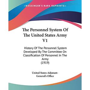 United States Adjutant-General's Office - The Personnel System Of The United States Army V1: History Of The Personnel System Developed By The Committee On Classification Of Personnel In The Army (1919)