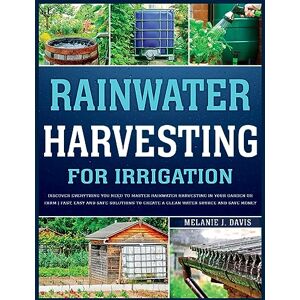 Melanie Davis - Rainwater Harvesting For Irrigation: Discover Everything You Need to Master Rainwater Harvesting in Your Garden or Farm   Fast, Easy and Safe Solutions to Save Money and Create a Clean Water Source