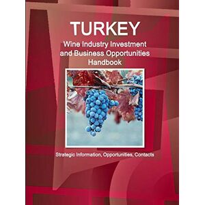 Inc. Ibp - Turkey Wine Industry Investment and Business Opportunities Handbook Strategic Information, Opportunities, Contacts (World Business and Investment Library)