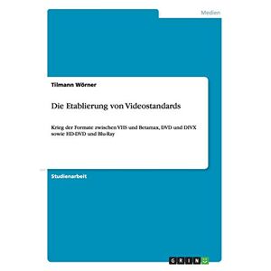 Tilmann Wörner - Die Etablierung von Videostandards: Krieg der Formate zwischen VHS und Betamax, DVD und DIVX sowie HD-DVD und Blu-Ray