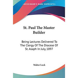 Walter Lock - St. Paul The Master Builder: Being Lectures Delivered To The Clergy Of The Diocese Of St. Asaph In July, 1897