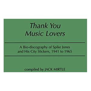 Jack Mirtle - Thank You Music Lovers: A Bio-Discography of Spike Jones and His City Slickers, 1941-1965 (DISCOGRAPHIES)