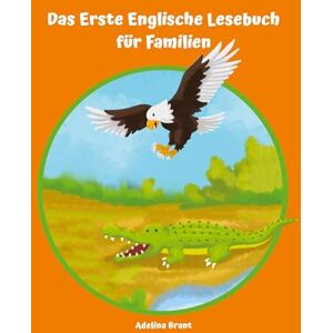 Adelina Brant - Lerne Englisch am einfachsten mit dem Buch Das Erste Englische Lesebuch für Familien: Stufe A1 und A2 Zweisprachig mit Englisch-deutscher Übersetzung (Gestufte Englische Lesebücher)