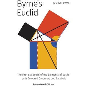 Oliver Byrne - Byrne's Euclid: The First Six Books of the Elements of Euclid with Coloured Diagrams