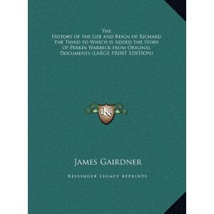 James Gairdner - The History of the Life and Reign of Richard the Third to Which is Added the Story of Perkin Warbeck from Original Documents (LARGE PRINT EDITION)