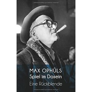 Max Ophüls - Spiel im Dasein: Eine Rückblende (Erinnerungen). Kommentierte Neuausgabe