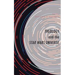 Espinoza, Benjamin D. - Theology and the Star Wars Universe (Theology, Religion, and Pop Culture)