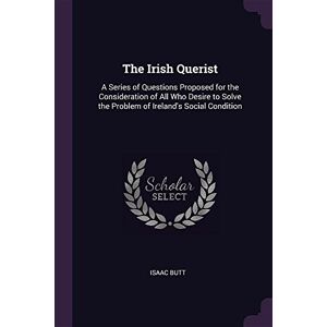 Isaac Butt - GEBRAUCHT IRISH QUERIST: A Series of Questions Proposed for the Consideration of All Who Desire to Solve the Problem of Ireland's Social Condition - Preis vom 21.05.2024 04:55:50 h