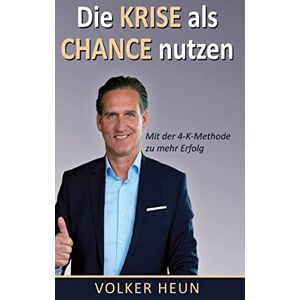 Volker Heun - Die Krise als Chance nutzen: Mit der 4 K-Methode zu mehr Erfolg