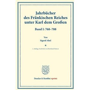 Sigurd Abel - Jahrbücher des Fränkischen Reiches unter Karl dem Großen.: Band I: 768–788. Auf Veranlassung Seiner Majestät des Königs von Bayern hrsg. durch die ... Geschichte). (Duncker & Humblot reprints)