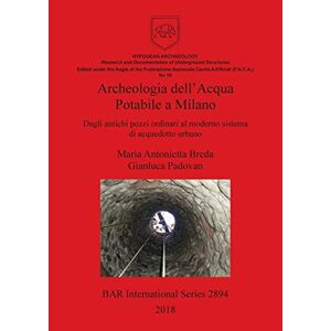 Breda, Maria Antonietta - Archeologia dell'Acqua Potabile a Milano: Dagli antichi pozzi ordinari al moderno sistema di acquedotto urbano (BAR International)