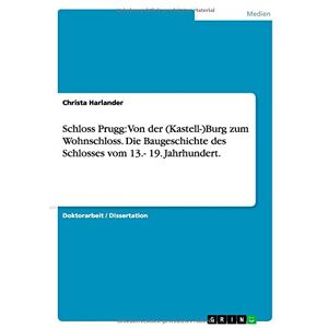 Christa Harlander - Schloss Prugg: Von der (Kastell-)Burg zum Wohnschloss. Die Baugeschichte des Schlosses vom 13.- 19. Jahrhundert