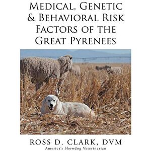 Clark DVM, Dr. Ross D. - Medical, Genetic & Behavioral Risk Factors of the Great Pyrenees