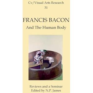 N.P. James - Francis Bacon Seminar: A Discussion Of The Artist: Amd The Human Body (CV/Visual Arts Research)