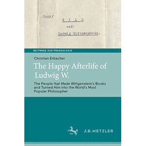 Christian Erbacher - The Happy Afterlife of Ludwig W.: The People that Made Wittgensteinʼs Books and Turned Him into the Worldʼs Most Popular Philosopher (Beiträge zur Praxeologie / Contributions to Praxeology)