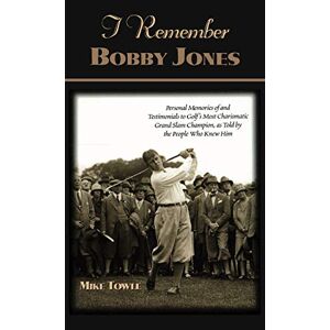 Mike Towle - I Remember Bobby Jones: Personal Memories of and Testimonials to Golf's Most Charismatic Grand Slam Champion as Told by the People Who Knew Hi (I Remember Series)