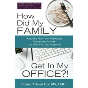 Bonnie Artman Fox - How Did My Family Get In My Office?: Surprising Ways Your Upbringing Impacts you At Work And What you Can Do About It