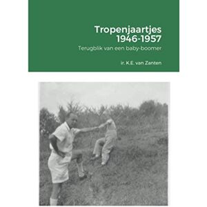 van Zanten, ir. K.E. (Karel) - Tropenjaartjes 1946-1957: Terugblik van een baby-boomer