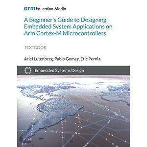 Ariel Lutenberg - A Beginner's Guide to Designing Embedded System Applications on Arm Cortex-M Microcontrollers