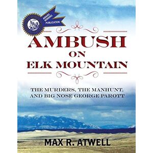 Atwell, Max R. - AMBUSH ON ELK MOUNTAIN: The Murders, the Manhunt, and Big Nose George Parott