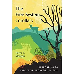 Morgan, Peter J. - The Free System Corollary: Responding to Abductive Problems of Evil