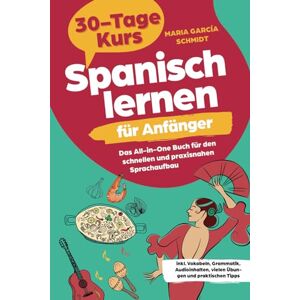 Maria García Schmidt - GEBRAUCHT Spanisch lernen für Anfänger: 30-Tage-Kurs – Das All-in-One Buch für den schnellen und praxisnahen Sprachaufbau inkl. Vokabeln, Grammatik, Audioinhalten, vielen Übungen und praktischen Tipps - Preis vom 01.06.2024 05:04:23