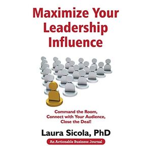 Laura Sicola - Maximize Your Leadership Influence: Command the Room, Connect with Your Audience, Close the Deal!