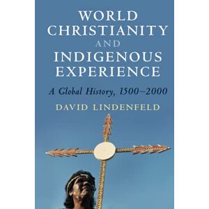 David Lindenfeld - World Christianity and Indigenous Experience: A Global History, 1500-2000