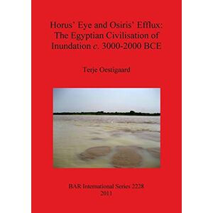 Terje Oestigaard - Horus' Eye and Osiris' Efflux: The Egyptian Civilisation of Inundation c. 3000-2000 BCE (BAR International)