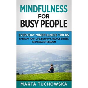 Marta Tuchowska - Mindfulness for Busy People: Everyday Mindfulness Tricks to Enjoy Your Life, Be Happy, Reduce Stress and Create Freedom (Meditation, Mindfulness & Self-Love, Band 2)
