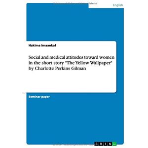 Hakima Imaankaf - Social and medical attitudes toward women in the short story The Yellow Wallpaper by Charlotte Perkins Gilman