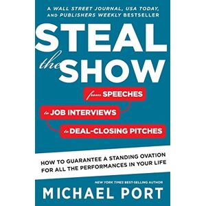 Michael Port - Steal the Show: From Speeches to Job Interviews to Deal-Closing Pitches, How to Guarantee a Standing Ovation for All the Performances in Your Life