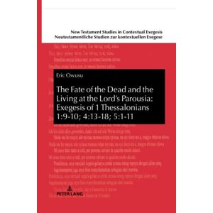 Owusu - The Fate of the Dead and the Living at the Lord’s Parousia: Exegesis of 1 Thessalonians 1:9-10; 4:13-18; 5:1-11: Dissertationsschrift (New Testament ... Studien zur kontextuellen Exegese, Band 13)
