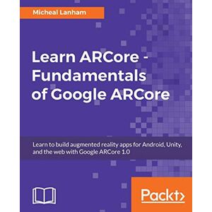 Micheal Lanham - Learn ARCore - Fundamentals of Google ARCore: Learn to build augmented reality apps for Android, Unity, and the web with Google ARCore 1.0 (English Edition)