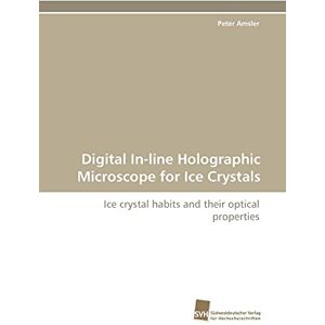 Peter Amsler - Digital In-line Holographic Microscope for Ice Crystals: Ice crystal habits and their optical properties