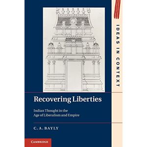 Bayly, C. A. - Recovering Liberties: Indian Thought in the Age of Liberalism and Empire (Ideas in Context, Band 100)