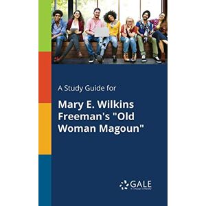 Gale, Cengage Learning - A Study Guide for Mary E. Wilkins Freeman's Old Woman Magoun