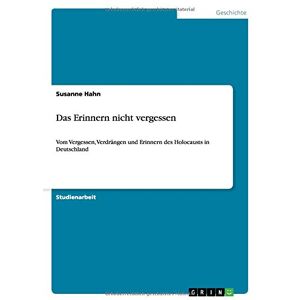 Susanne Hahn - Das Erinnern nicht vergessen: Vom Vergessen, Verdrängen und Erinnern des Holocausts in Deutschland